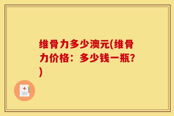 维骨力多少澳元(维骨力价格：多少钱一瓶？)