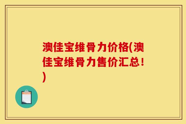 澳佳宝维骨力价格(澳佳宝维骨力售价汇总！)