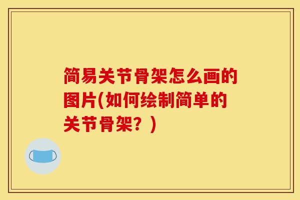 简易关节骨架怎么画的图片(如何绘制简单的关节骨架？)