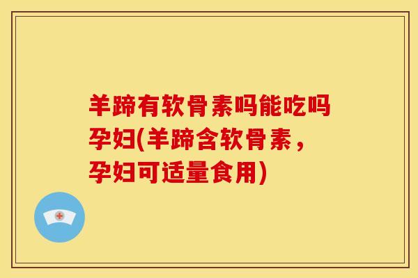 羊蹄有软骨素吗能吃吗孕妇(羊蹄含软骨素，孕妇可适量食用)