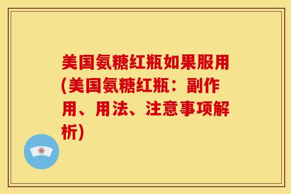 美国氨糖红瓶如果服用(美国氨糖红瓶：副作用、用法、注意事项解析)
