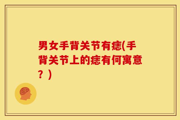 男女手背关节有痣(手背关节上的痣有何寓意？)
