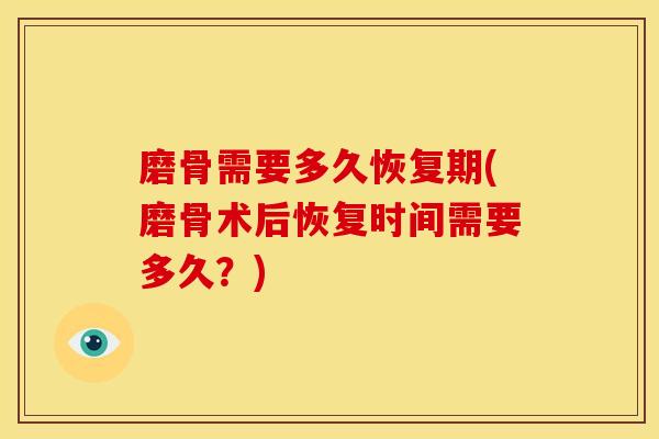 磨骨需要多久恢复期(磨骨术后恢复时间需要多久？)