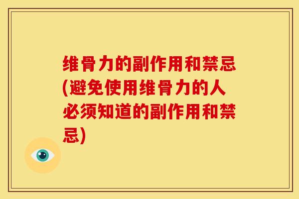 维骨力的副作用和禁忌(避免使用维骨力的人必须知道的副作用和禁忌)