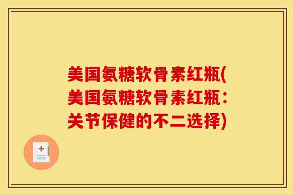 美国氨糖软骨素红瓶(美国氨糖软骨素红瓶：关节保健的不二选择)