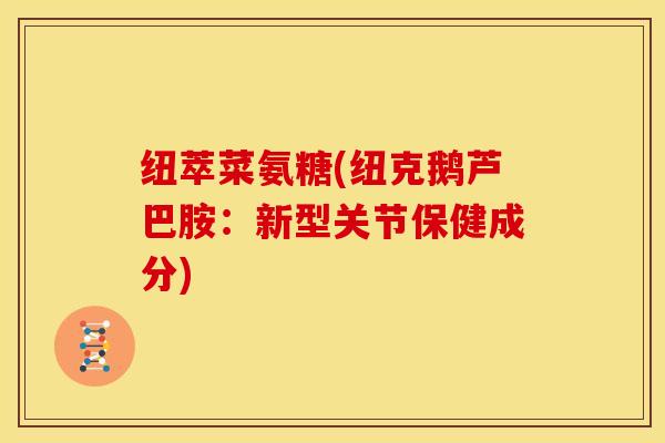 纽萃菜氨糖(纽克鹅芦巴胺：新型关节保健成分)