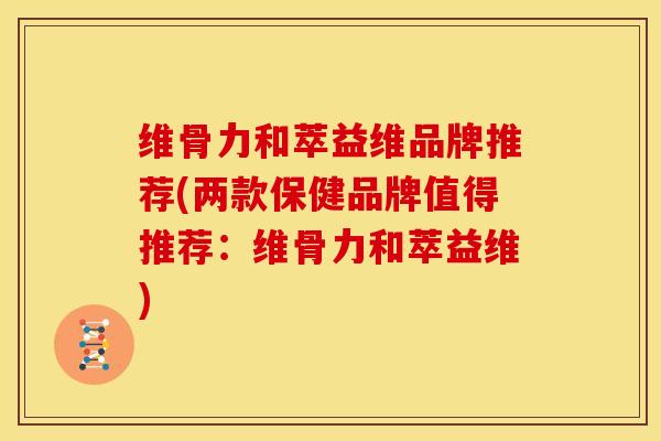 维骨力和萃益维品牌推荐(两款保健品牌值得推荐：维骨力和萃益维)