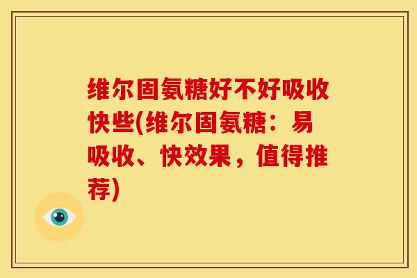 维尔固氨糖好不好吸收快些(维尔固氨糖：易吸收、快效果，值得推荐)