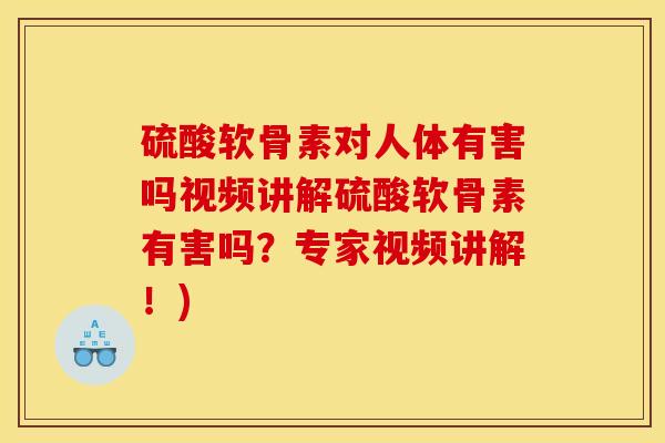 硫酸软骨素对人体有害吗视频讲解硫酸软骨素有害吗？专家视频讲解！)