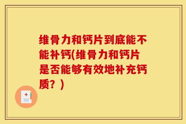 维骨力和钙片到底能不能补钙(维骨力和钙片是否能够有效地补充钙质？)