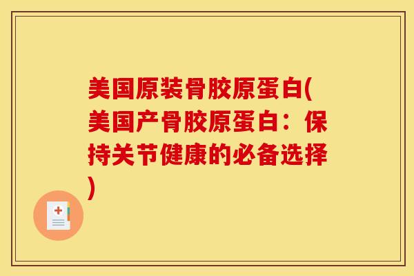 美国原装骨胶原蛋白(美国产骨胶原蛋白：保持关节健康的必备选择)