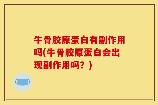 牛骨胶原蛋白有副作用吗(牛骨胶原蛋白会出现副作用吗？)