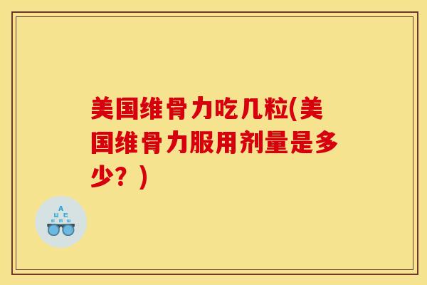 美国维骨力吃几粒(美国维骨力服用剂量是多少？)