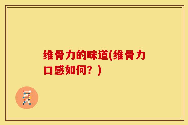 维骨力的味道(维骨力口感如何？)