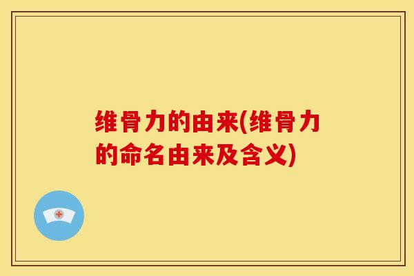 维骨力的由来(维骨力的命名由来及含义)