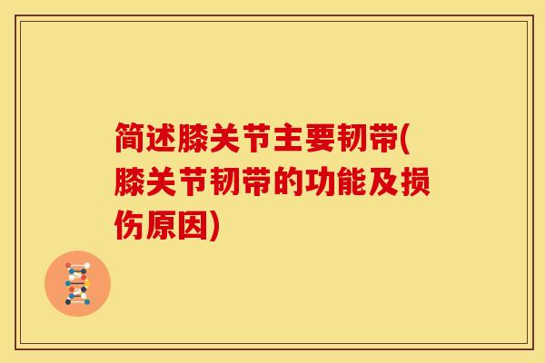 简述膝关节主要韧带(膝关节韧带的功能及损伤原因)