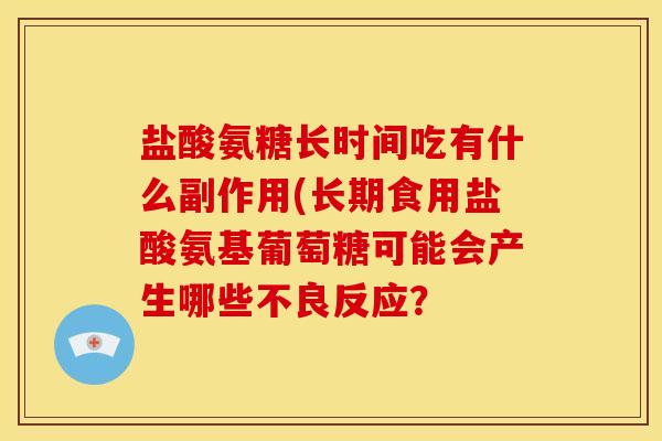 盐酸氨糖长时间吃有什么副作用(长期食用盐酸氨基葡萄糖可能会产生哪些不良反应？