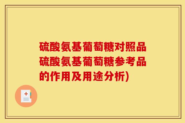 硫酸氨基葡萄糖对照品硫酸氨基葡萄糖参考品的作用及用途分析)