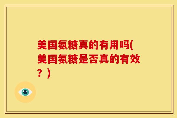 美国氨糖真的有用吗(美国氨糖是否真的有效？)