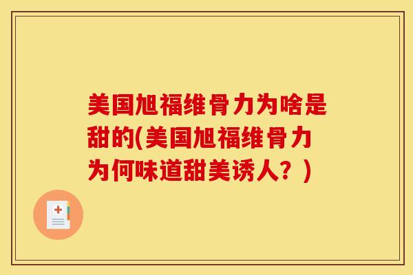 美国旭福维骨力为啥是甜的(美国旭福维骨力为何味道甜美诱人？)