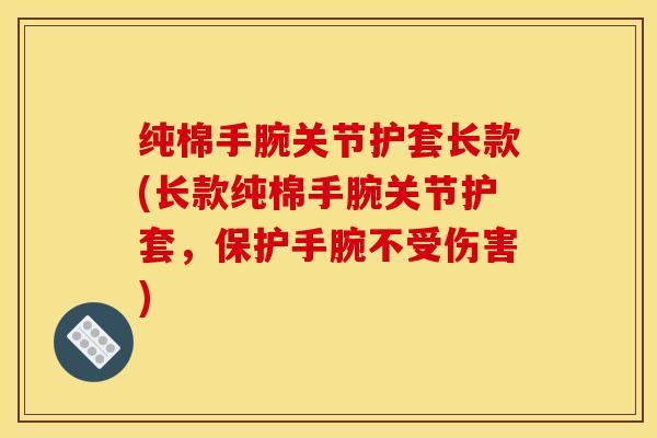 纯棉手腕关节护套长款(长款纯棉手腕关节护套，保护手腕不受伤害)