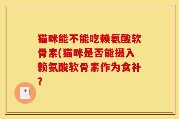 猫咪能不能吃赖氨酸软骨素(猫咪是否能摄入赖氨酸软骨素作为食补？