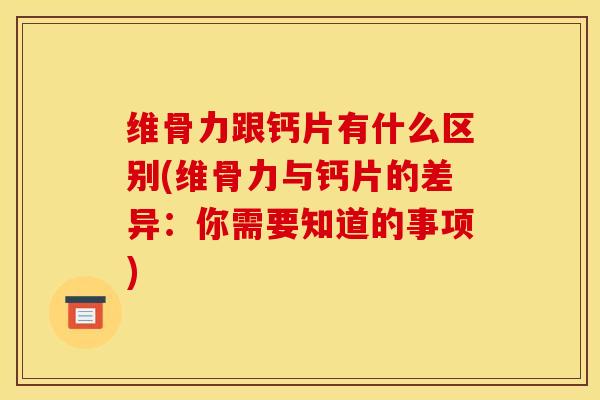 维骨力跟钙片有什么区别(维骨力与钙片的差异：你需要知道的事项)