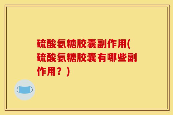 硫酸氨糖胶囊副作用(硫酸氨糖胶囊有哪些副作用？)