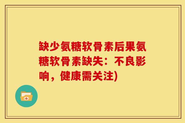 缺少氨糖软骨素后果氨糖软骨素缺失：不良影响，健康需关注)