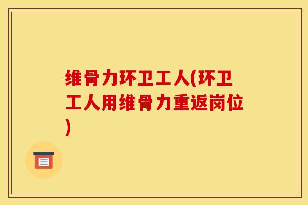 维骨力环卫工人(环卫工人用维骨力重返岗位)