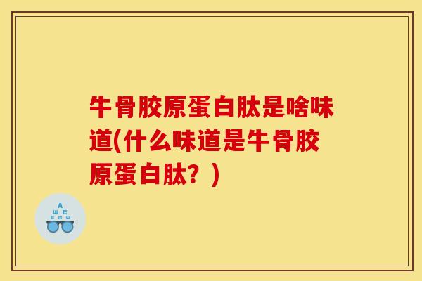 牛骨胶原蛋白肽是啥味道(什么味道是牛骨胶原蛋白肽？)