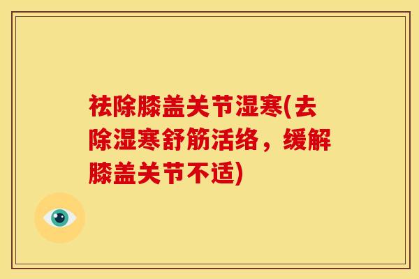 祛除膝盖关节湿寒(去除湿寒舒筋活络，缓解膝盖关节不适)