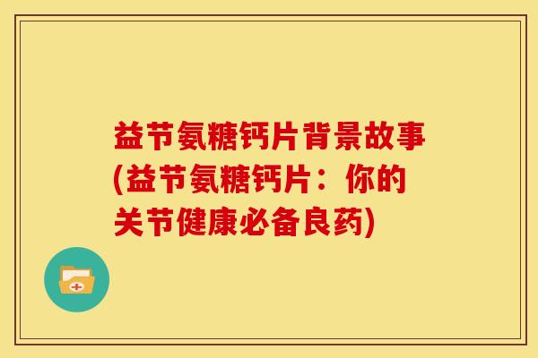 益节氨糖钙片背景故事(益节氨糖钙片：你的关节健康必备良药)