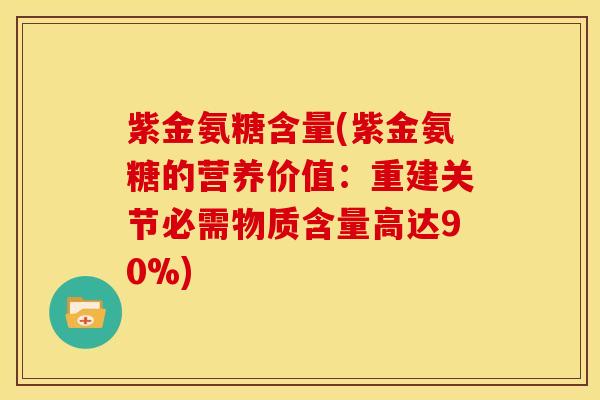 紫金氨糖含量(紫金氨糖的营养价值：重建关节必需物质含量高达90%)