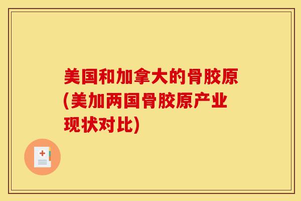 美国和加拿大的骨胶原(美加两国骨胶原产业现状对比)
