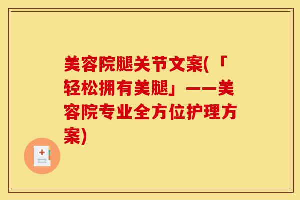 美容院腿关节文案(「轻松拥有美腿」——美容院专业全方位护理方案)