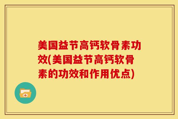 美国益节高钙软骨素功效(美国益节高钙软骨素的功效和作用优点)