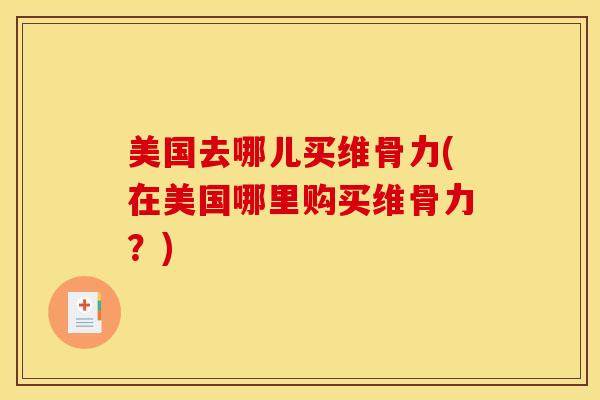美国去哪儿买维骨力(在美国哪里购买维骨力？)