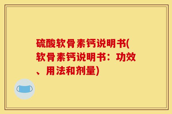 硫酸软骨素钙说明书(软骨素钙说明书：功效、用法和剂量)