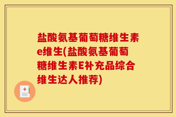 盐酸氨基葡萄糖维生素e维生(盐酸氨基葡萄糖维生素E补充品综合维生达人推荐)