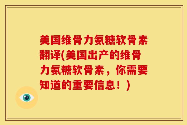 美国维骨力氨糖软骨素翻译(美国出产的维骨力氨糖软骨素，你需要知道的重要信息！)