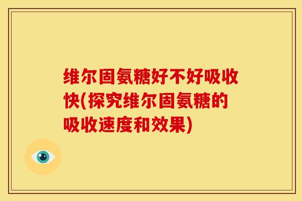 维尔固氨糖好不好吸收快(探究维尔固氨糖的吸收速度和效果)