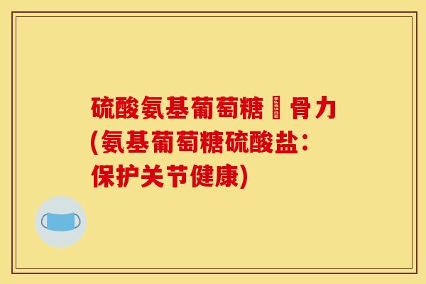 硫酸氨基葡萄糖維骨力(氨基葡萄糖硫酸盐：保护关节健康)