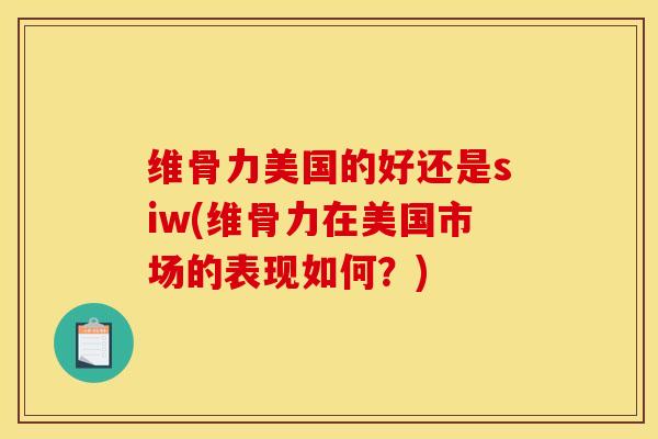 维骨力美国的好还是siw(维骨力在美国市场的表现如何？)
