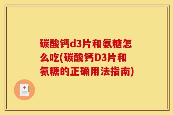 碳酸钙d3片和氨糖怎么吃(碳酸钙D3片和氨糖的正确用法指南)