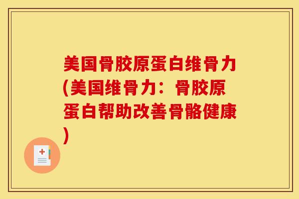 美国骨胶原蛋白维骨力(美国维骨力：骨胶原蛋白帮助改善骨骼健康)