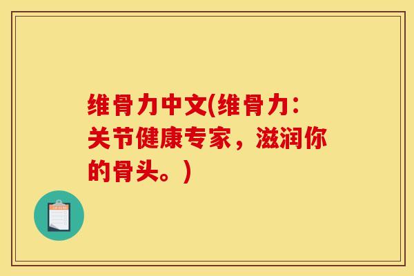 维骨力中文(维骨力：关节健康专家，滋润你的骨头。)