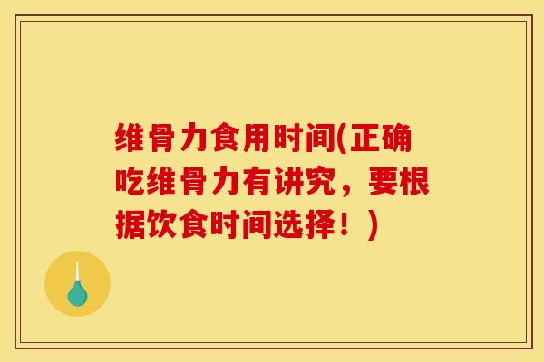 维骨力食用时间(正确吃维骨力有讲究，要根据饮食时间选择！)
