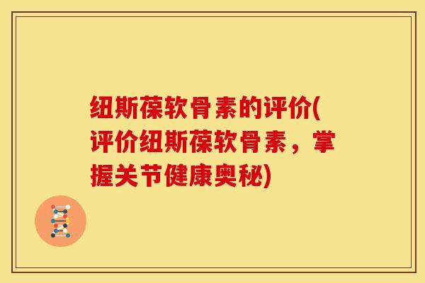 纽斯葆软骨素的评价(评价纽斯葆软骨素，掌握关节健康奥秘)