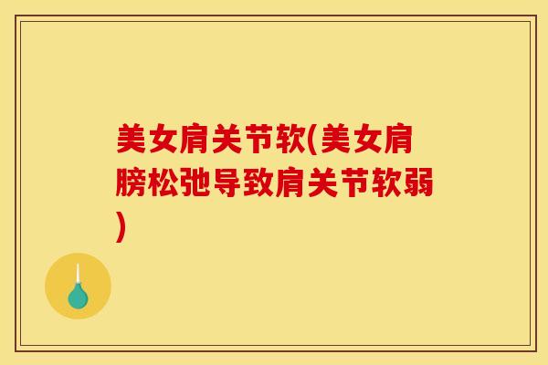美女肩关节软(美女肩膀松弛导致肩关节软弱)
